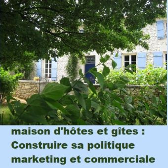 Création d'une maison d'hôtes et de gîtes : Construire sa politique marketing et commerciale