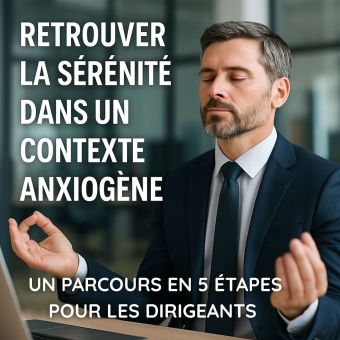 Retrouver la sérénité dans un contexte anxiogène : 5 étapes pour les dirigeants